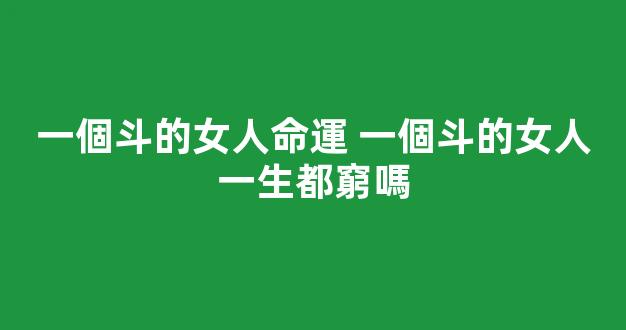 一個斗的女人命運 一個斗的女人一生都窮嗎